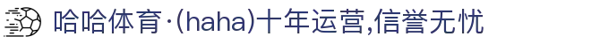 哈哈体育·(haha)十年运营,信誉无忧